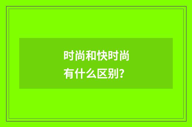 时尚和快时尚有什么区别？