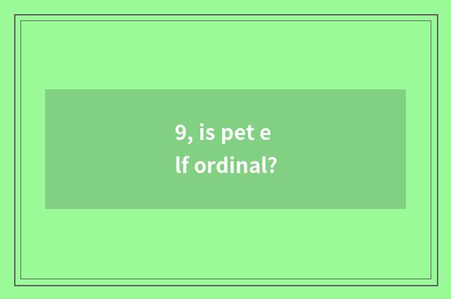 9, is pet elf ordinal?