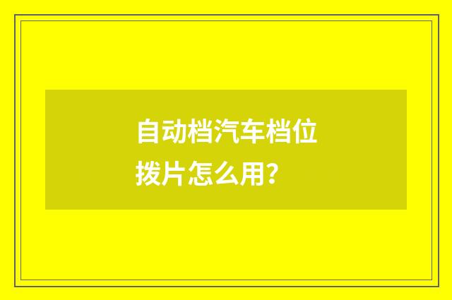 自动档汽车档位拨片怎么用?