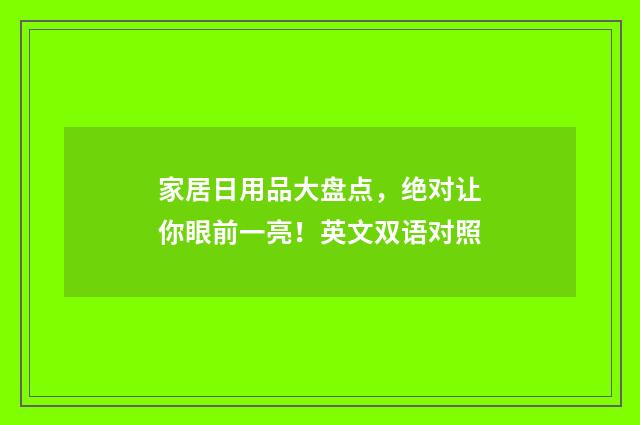 家居日用品大盘点，绝对让你眼前一亮！英文双语对照