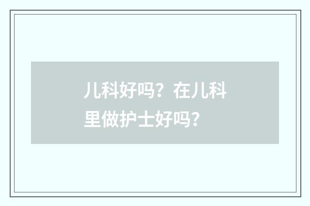 儿科好吗？在儿科里做护士好吗？