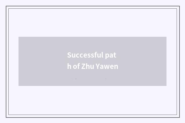Successful path of Zhu Yawen