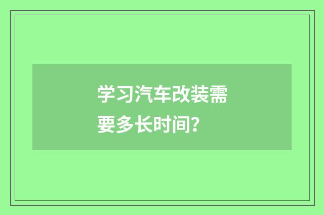 学习汽车改装需要多长时间?
