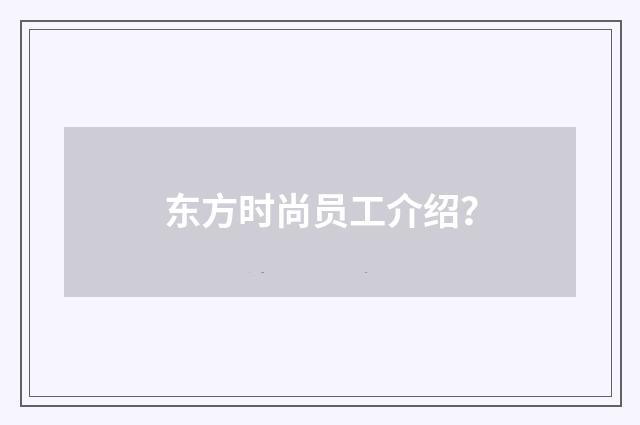 东方时尚员工介绍？