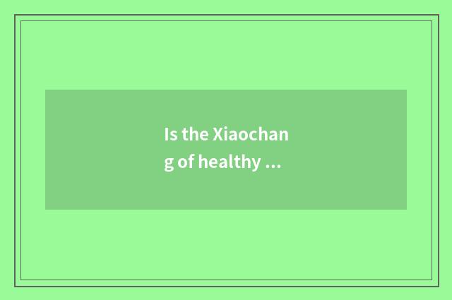 Is the Xiaochang of healthy life known?