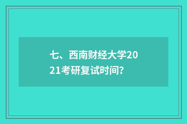 七、西南财经大学2021考研复试时间?