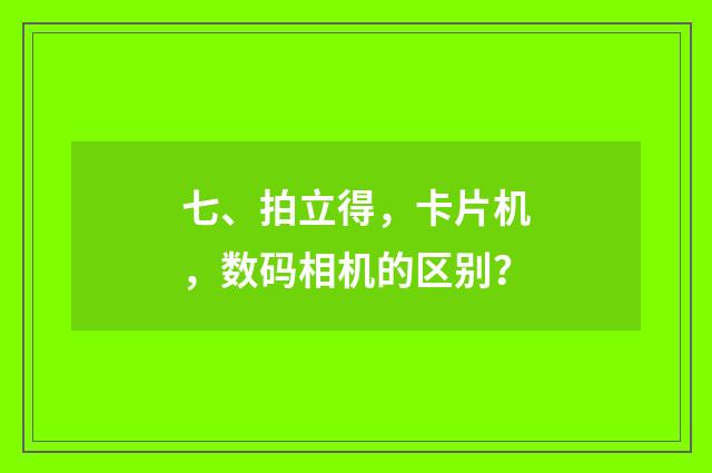 七、拍立得，卡片机，数码相机的区别？