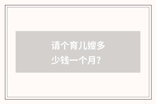 请个育儿嫂多少钱一个月?