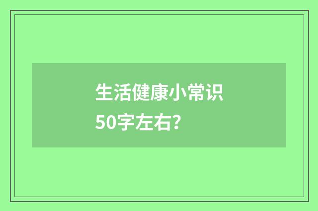 生活健康小常识50字左右？