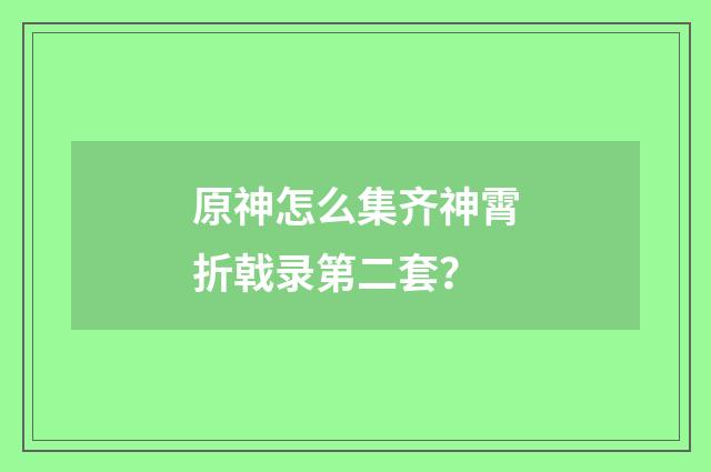 原神怎么集齐神霄折戟录第二套?