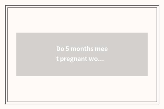 Do 5 months meet pregnant woman oedema?