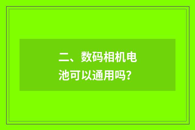 二、数码相机电池可以通用吗？