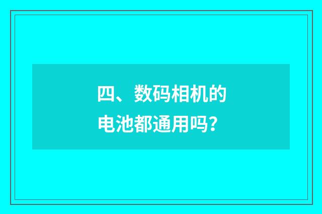 四、数码相机的电池都通用吗？