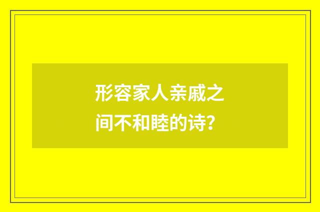 形容家人亲戚之间不和睦的诗?
