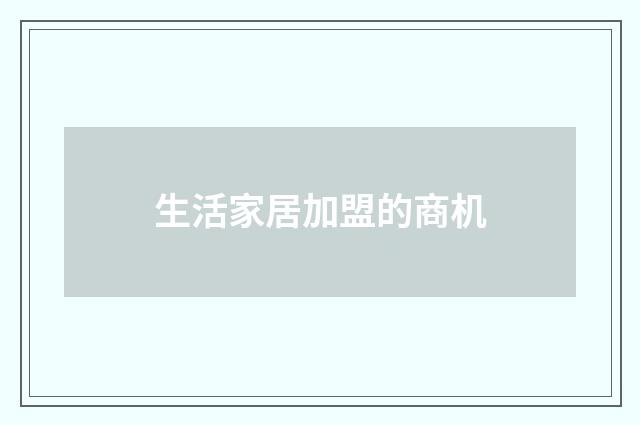 生活家居加盟的商机