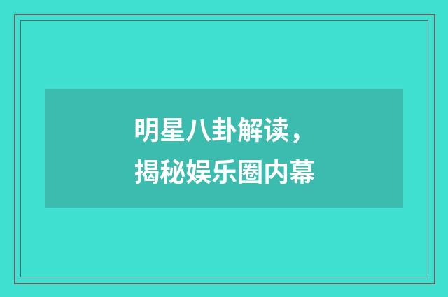 明星八卦解读，揭秘娱乐圈内幕