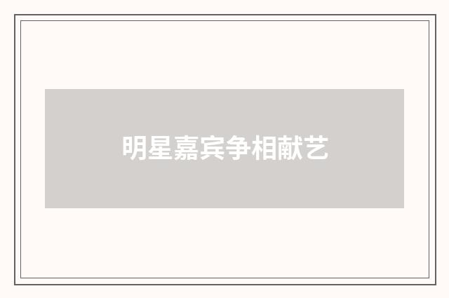 明星嘉宾争相献艺