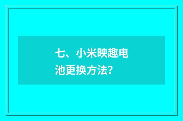七、小米映趣电池更换方法？