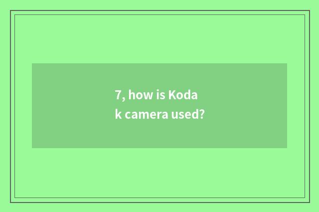 7, how is Kodak camera used?