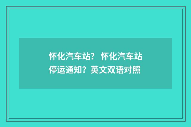 怀化汽车站？ 怀化汽车站停运通知？英文双语对照