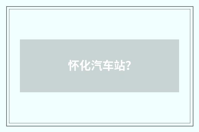 怀化汽车站?