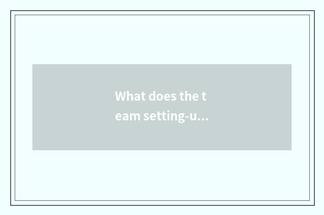 What does the team setting-up exercise of the 18th dream call?