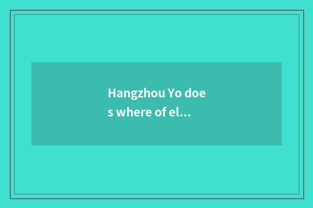 Hangzhou Yo does where of elder brother's wife have Yo can elder brother's wife