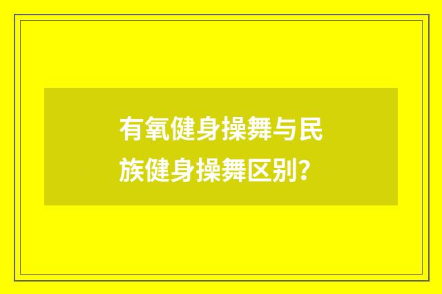 有氧健身操舞与民族健身操舞区别?