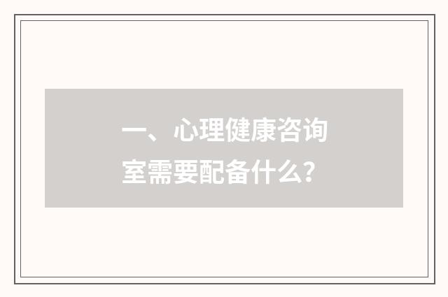 一、心理健康咨询室需要配备什么?