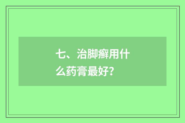七、治脚癣用什么药膏最好?