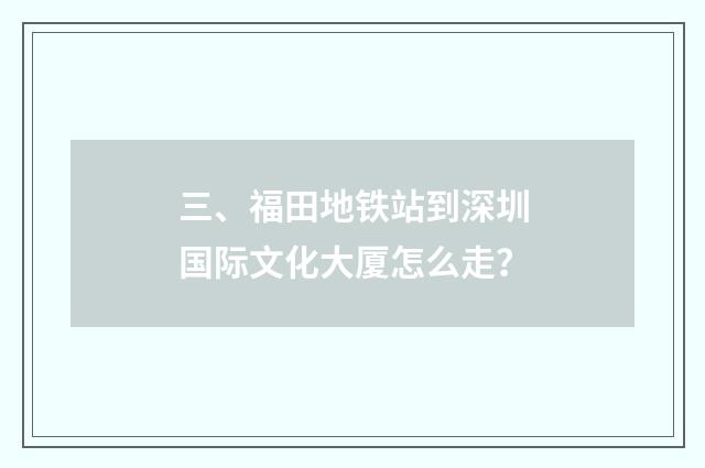 三、福田地铁站到深圳国际文化大厦怎么走?