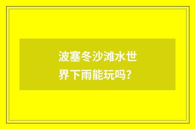 波塞冬沙滩水世界下雨能玩吗?