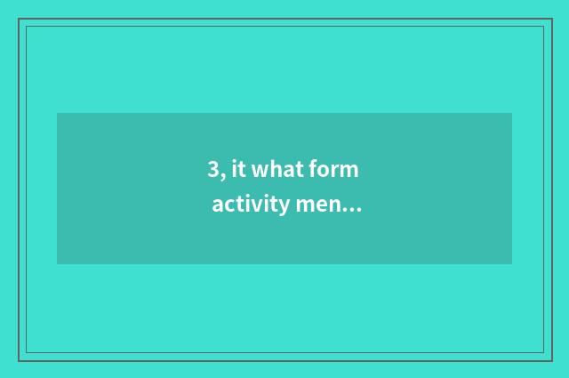 3, it what form activity mental health education does is better that what form a