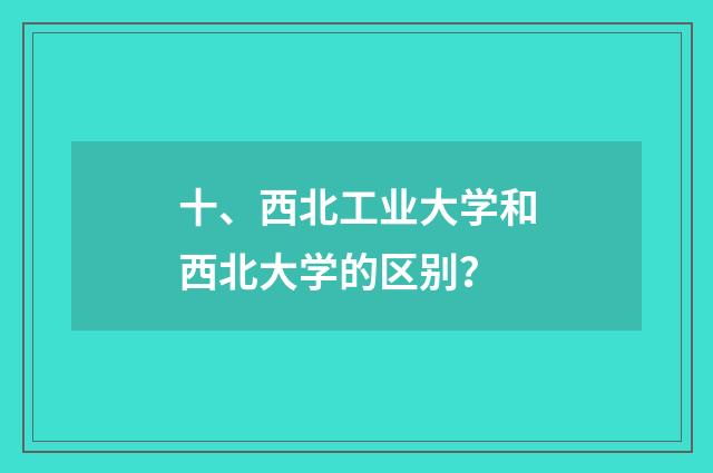 十、西北工业大学和西北大学的区别?