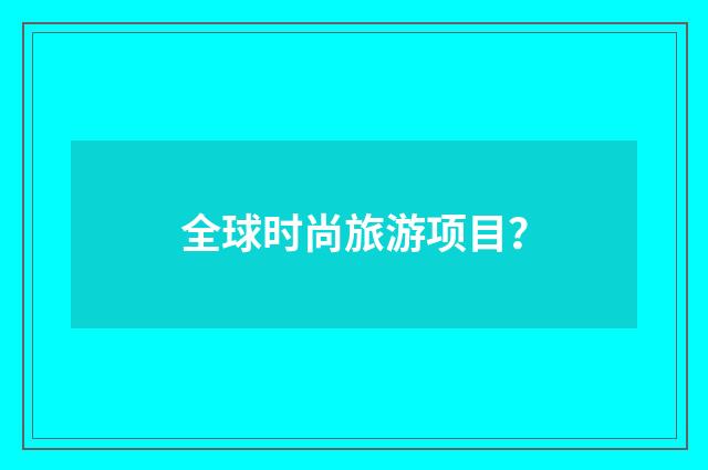 全球时尚旅游项目？