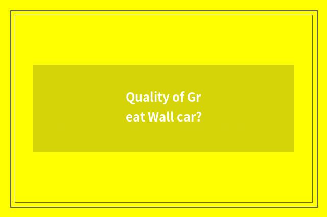 Quality of Great Wall car?