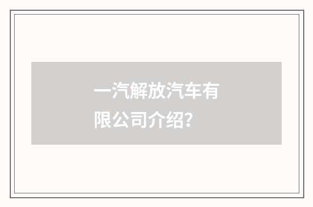 一汽解放汽车有限公司介绍?