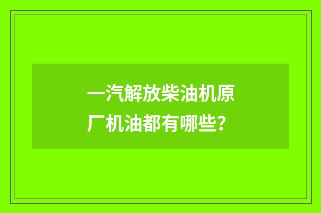一汽解放柴油机原厂机油都有哪些?