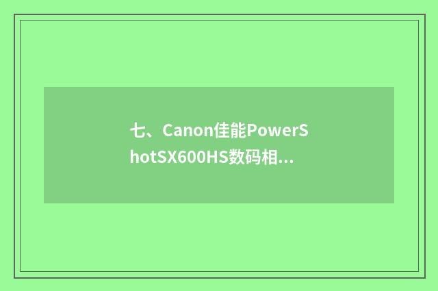 七、Canon佳能PowerShotSX600HS数码相机怎么样？