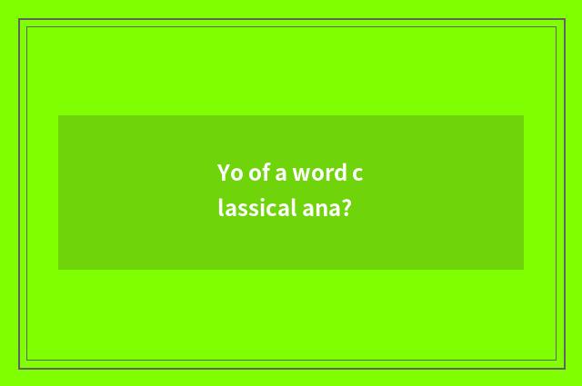 Yo of a word classical ana?