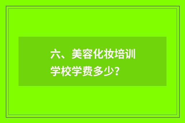 六、美容化妆培训学校学费多少？
