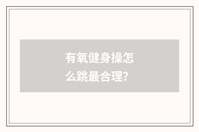 有氧健身操怎么跳最合理?