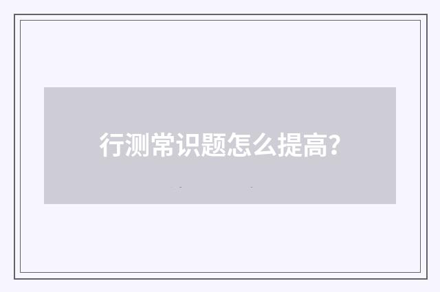 行测常识题怎么提高？