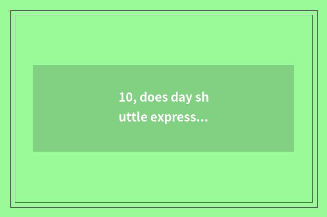 10, does day shuttle express Beijing east or is day cat shop good?