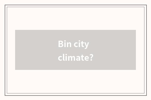 Bin city climate?