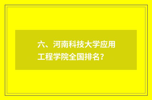 六、河南科技大学应用工程学院全国排名?
