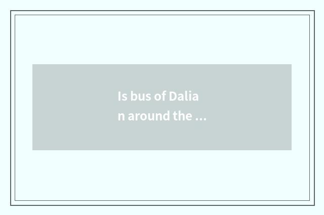 Is bus of Dalian around the city worth to sit?