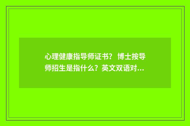 心理健康指导师证书? 博士按导师招生是指什么?英文双语对照