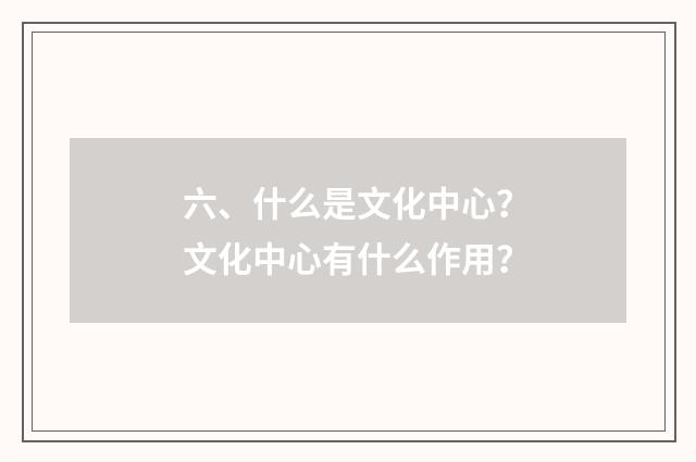 六、什么是文化中心？文化中心有什么作用？