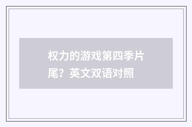 权力的游戏第四季片尾?英文双语对照